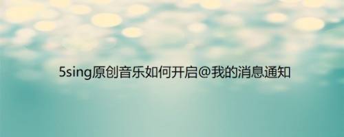 5sing原创音乐如何开启@我的消息通知