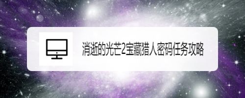 消逝的光芒2宝藏猎人密码任务攻略