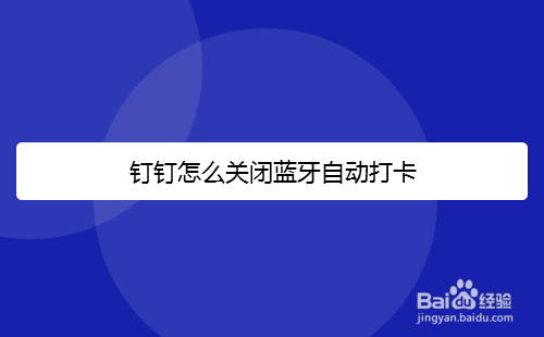 钉钉怎么关闭蓝牙自动打卡，设置成手动打卡
