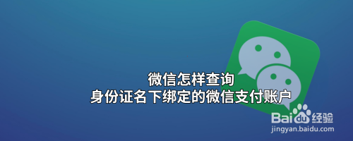 微信怎样查询身份证名下绑定的微信支付账户