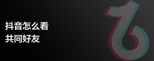 抖音怎么看共同好友