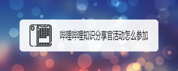哔哩哔哩知识分享官活动怎么参加