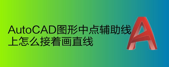 <b>AutoCAD图形中点辅助线上怎么接着画直线</b>