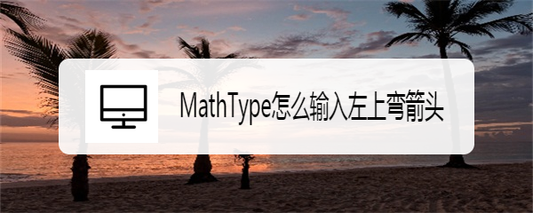 MathType怎么输入左上弯箭头