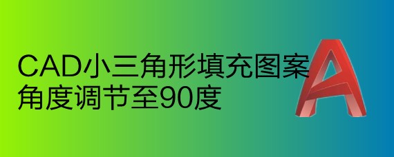 <b>CAD小三角形填充图案角度调节至90度</b>