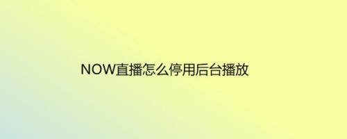 NOW直播怎么停用后台播放