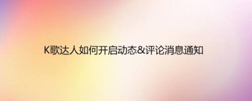 K歌达人如何开启动态&评论消息通知