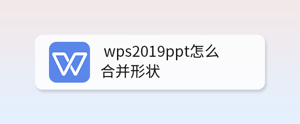 <b>wps2019ppt怎么合并形状</b>