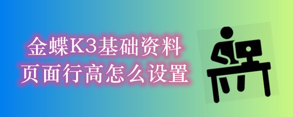 金蝶K3基础资料页面行高怎么设置