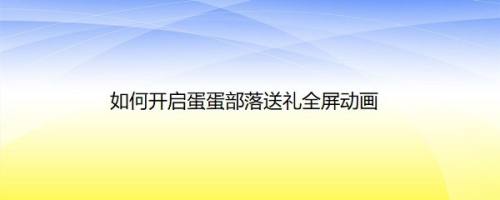 如何开启蛋蛋部落送礼全屏动画