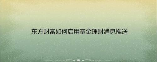 东方财富如何启用基金理财消息推送