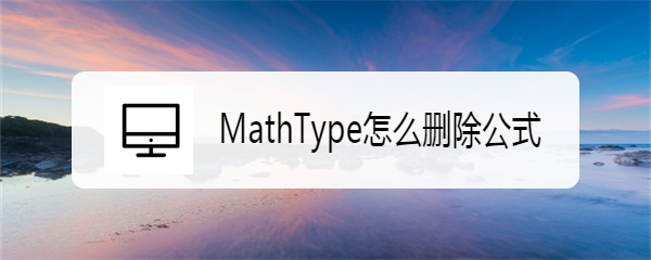 <b>MathType怎么删除公式</b>