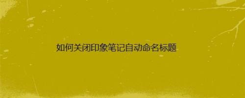 如何关闭印象笔记自动命名标题