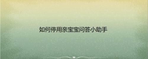 如何停用亲宝宝问答小助手