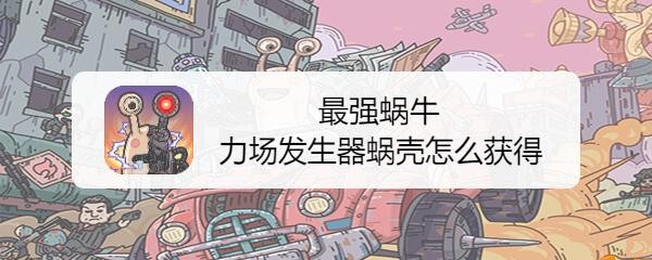 最强蜗牛力场发生器蜗壳怎么获得
