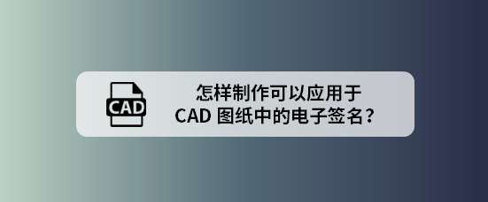 <b>怎样制作可以应用于CAD图纸中的电子签名</b>