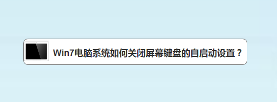 <b>Win7电脑系统如何关闭屏幕键盘的自启动设置</b>