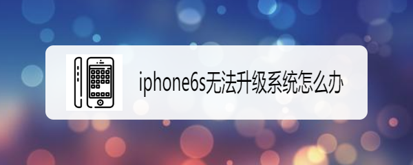 <b>iphone6s无法升级系统怎么办</b>