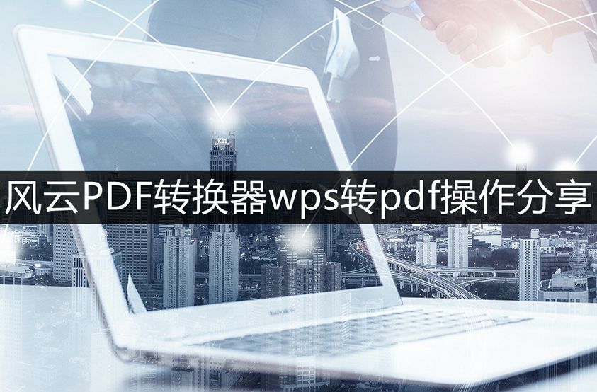 wps怎么转pdf-风云PDF转换器wps转pdf操作分享