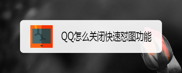 <b>QQ怎么关闭快速怼图功能</b>