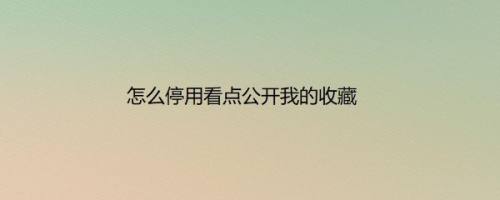 怎么停用看点公开我的收藏