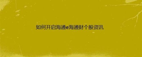 如何开启海通e海通财个股资讯