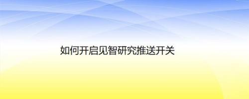 如何开启见智研究推送开关