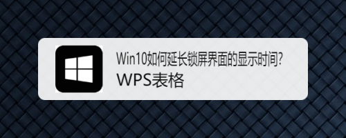 Win10如何延长锁屏界面的显示时间?