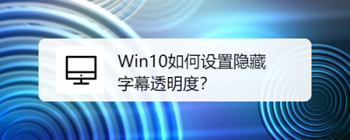 Win10如何设置隐藏字幕透明度？