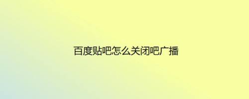百度贴吧怎么关闭吧广播