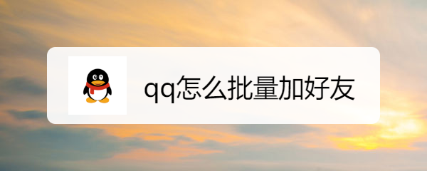 <b>qq怎么批量加好友</b>