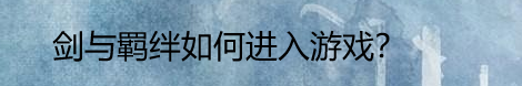 剑与羁绊如何进入游戏