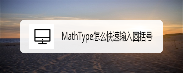 <b>MathType怎么快速输入圆括号</b>