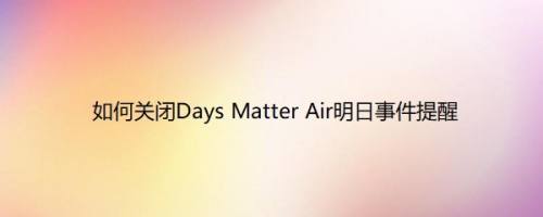 如何关闭Days Matter Air明日事件提醒