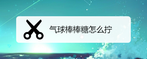 气球棒棒糖怎么拧