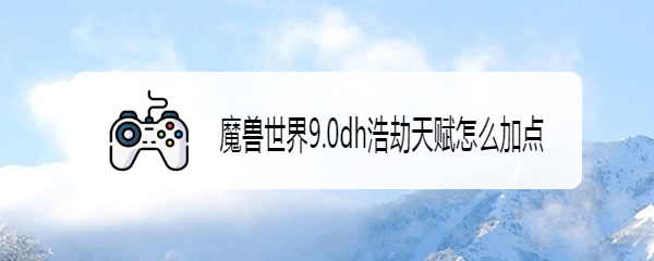 魔兽世界9.0dh浩劫天赋怎么加点
