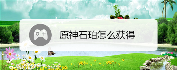 原神石珀怎么获得