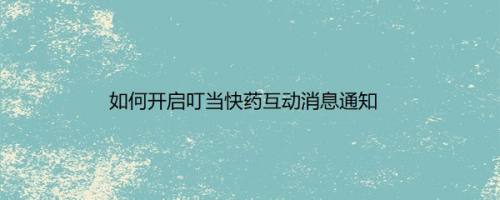如何开启叮当快药互动消息通知