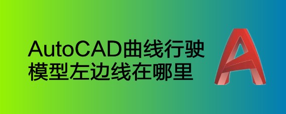 <b>AutoCAD曲线行驶模型左边线在哪里</b>