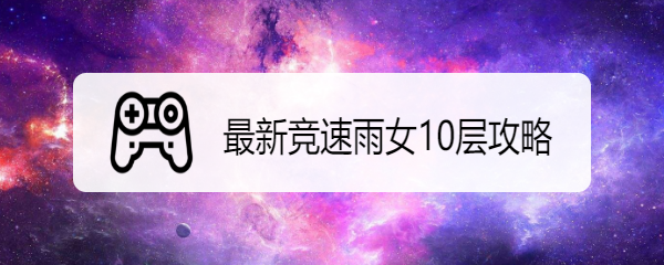 最新竞速雨女10层攻略