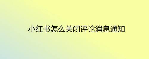 小红书怎么关闭评论消息通知