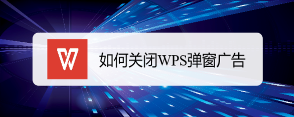 <b>如何关闭WPS弹窗广告</b>