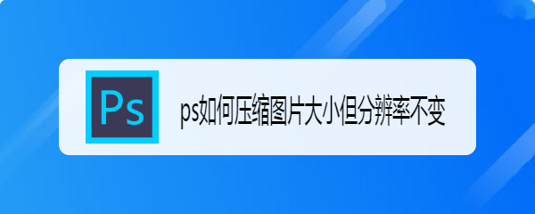 ps如何压缩图片大小但分辨率不变