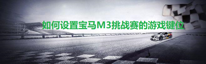如何设置宝马M3挑战赛的游戏键位