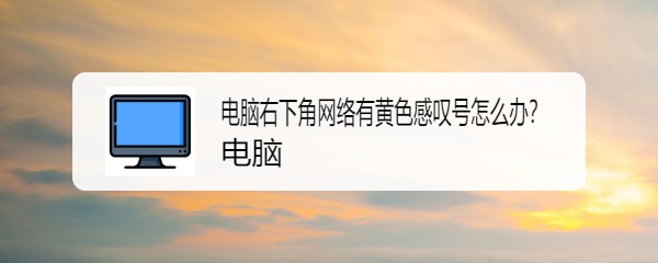 电脑右下角网络有黄色感叹号怎么办