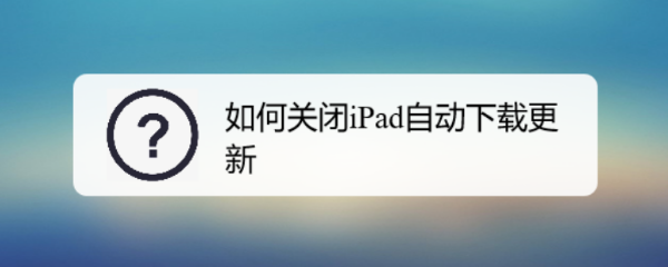 如何关闭iPad自动下载更新