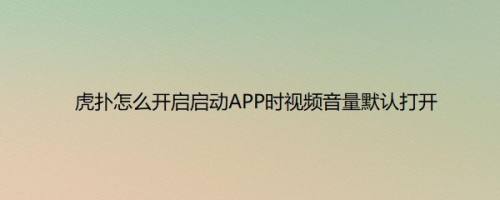 虎扑怎么开启启动APP时视频音量默认打开