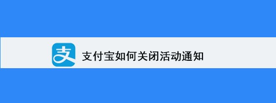 <b>支付宝如何关闭活动通知</b>