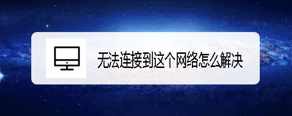 <b>Windows无法连接到这个网络怎么解决</b>