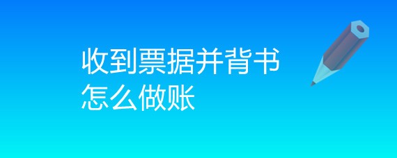 企业收到票据并背书怎么做账